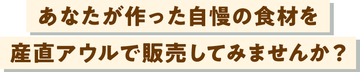 あなたが作った自慢の食材を 一般の方や飲食店に産直アウルで直接販売してみませんか？