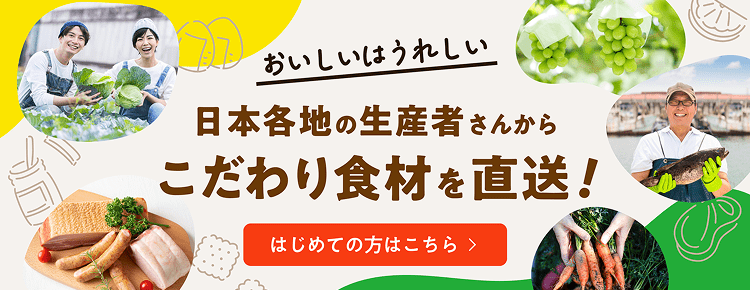 おいしいはうれしい 日本各地の生産者さんからこだわり食材を直送！はじめての方はこちら